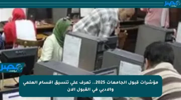 مؤشرات قبول الجامعات 2025.. تعرف على تنسيق أقسام العلمي والأدبي في القبول الآن